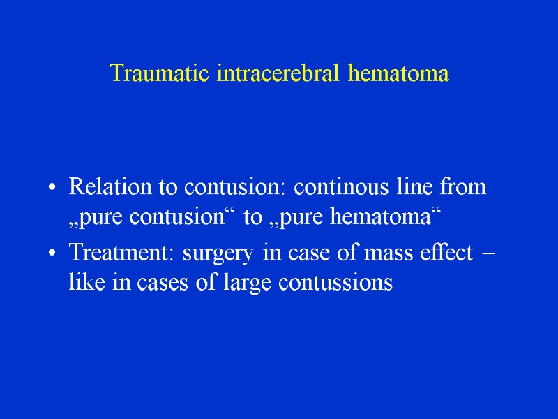 Traumatic intracerebral hematoma Relation to contusion: continous line from „pure contusion“ to „pure hematoma“